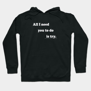 All I Need You To Do is Try Hoodie